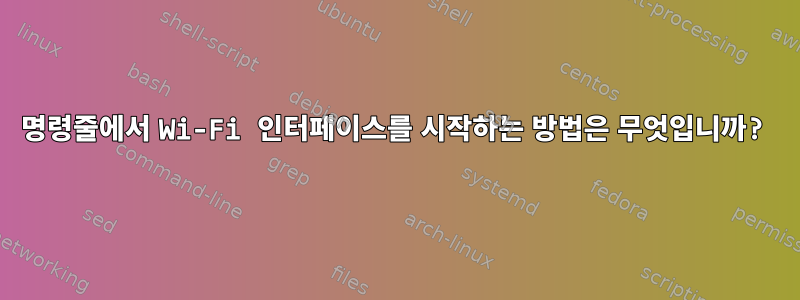 명령줄에서 Wi-Fi 인터페이스를 시작하는 방법은 무엇입니까?