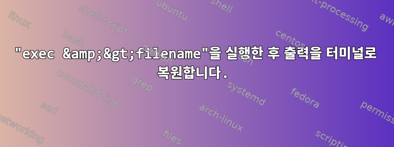 "exec &amp;&gt;filename"을 실행한 후 출력을 터미널로 복원합니다.