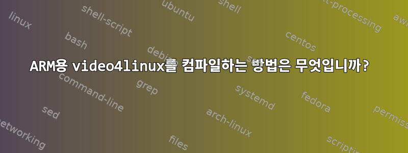 ARM용 video4linux를 컴파일하는 방법은 무엇입니까?