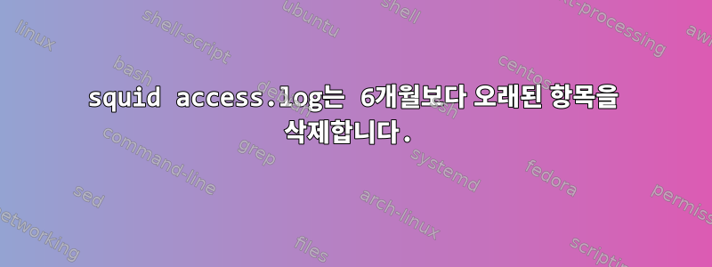 squid access.log는 6개월보다 오래된 항목을 삭제합니다.