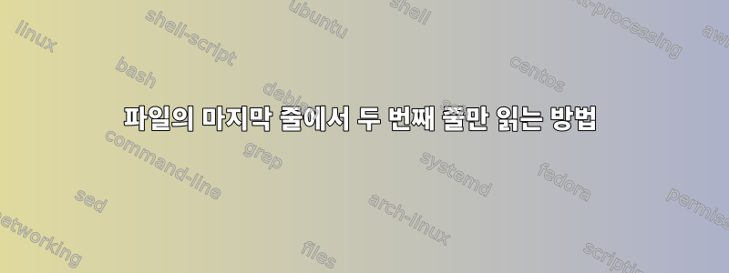 파일의 마지막 줄에서 두 번째 줄만 읽는 방법