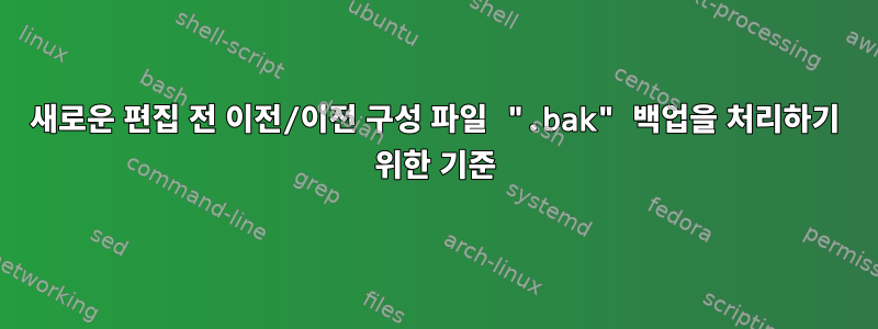 새로운 편집 전 이전/이전 구성 파일 ".bak" 백업을 처리하기 위한 기준