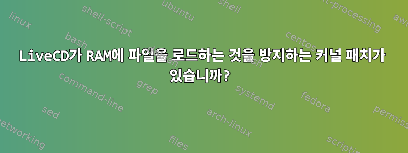 LiveCD가 RAM에 파일을 로드하는 것을 방지하는 커널 패치가 있습니까?