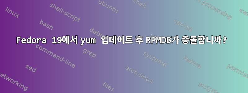 Fedora 19에서 yum 업데이트 후 RPMDB가 충돌합니까?