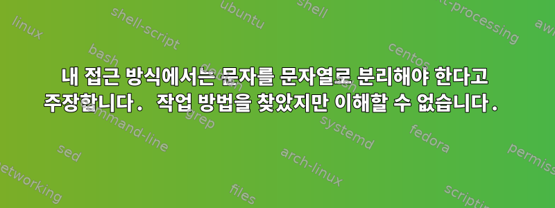 내 접근 방식에서는 문자를 문자열로 분리해야 한다고 주장합니다. 작업 방법을 찾았지만 이해할 수 없습니다.