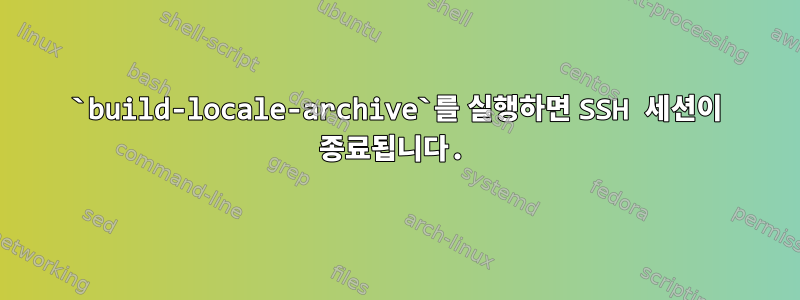 `build-locale-archive`를 실행하면 SSH 세션이 종료됩니다.