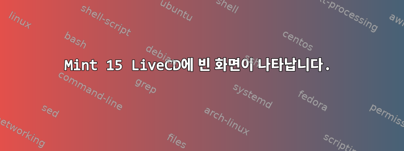 Mint 15 LiveCD에 빈 화면이 나타납니다.