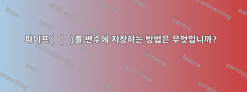 파이프( | )를 변수에 저장하는 방법은 무엇입니까?