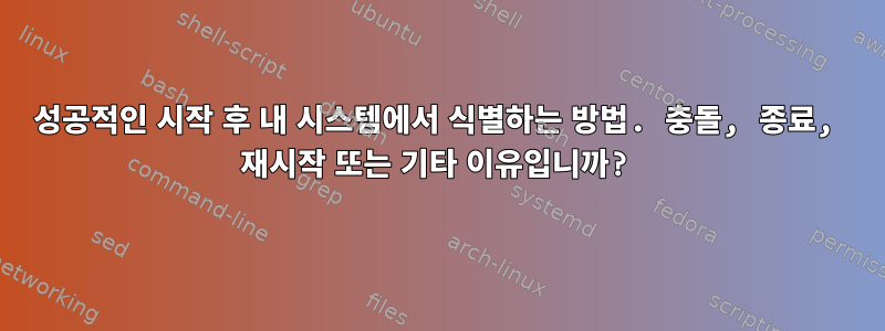 성공적인 시작 후 내 시스템에서 식별하는 방법. 충돌, 종료, 재시작 또는 기타 이유입니까?