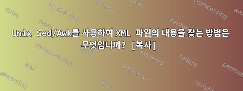 Unix Sed/Awk를 사용하여 XML 파일의 내용을 찾는 방법은 무엇입니까? [복사]