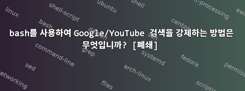 bash를 사용하여 Google/YouTube 검색을 강제하는 방법은 무엇입니까? [폐쇄]