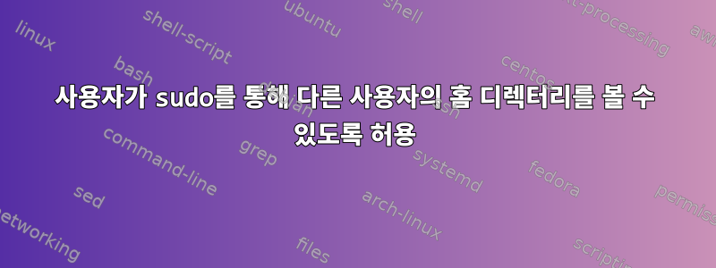 사용자가 sudo를 통해 다른 사용자의 홈 디렉터리를 볼 수 있도록 허용