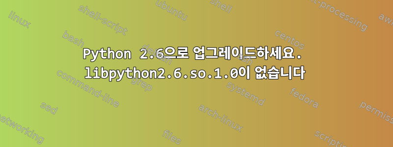 Python 2.6으로 업그레이드하세요. libpython2.6.so.1.0이 없습니다