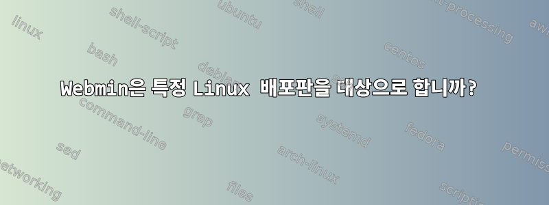 Webmin은 특정 Linux 배포판을 대상으로 합니까?