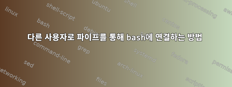 다른 사용자로 파이프를 통해 bash에 연결하는 방법