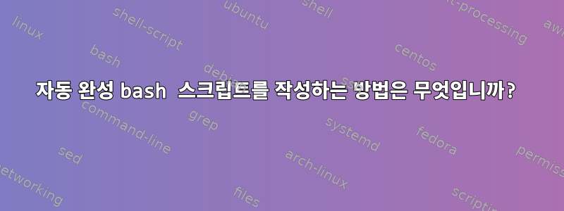 자동 완성 bash 스크립트를 작성하는 방법은 무엇입니까?