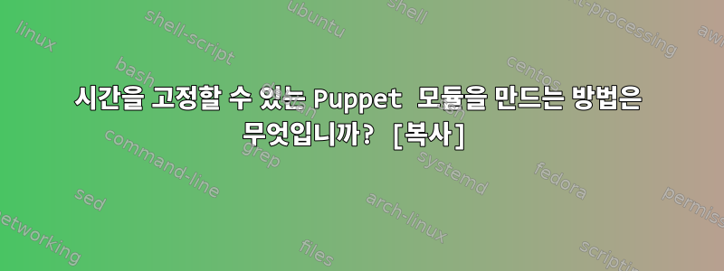 시간을 고정할 수 있는 Puppet 모듈을 만드는 방법은 무엇입니까? [복사]