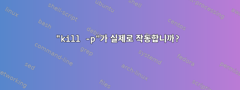 "kill -p"가 실제로 작동합니까?