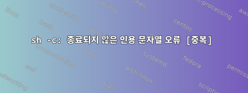 sh -c: 종료되지 않은 인용 문자열 오류 [중복]