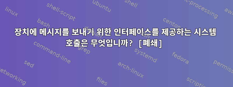 장치에 메시지를 보내기 위한 인터페이스를 제공하는 시스템 호출은 무엇입니까? [폐쇄]