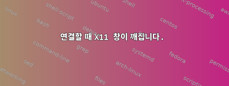 연결할 때 X11 창이 깨집니다.