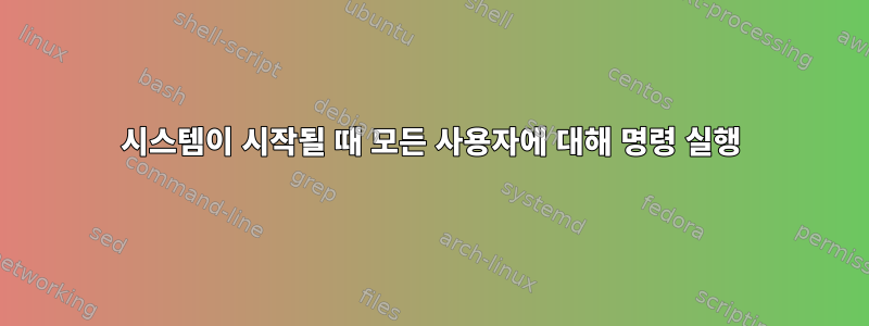 시스템이 시작될 때 모든 사용자에 대해 명령 실행