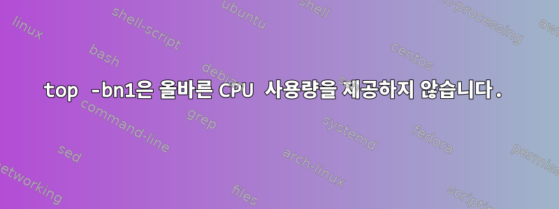 top -bn1은 올바른 CPU 사용량을 제공하지 않습니다.