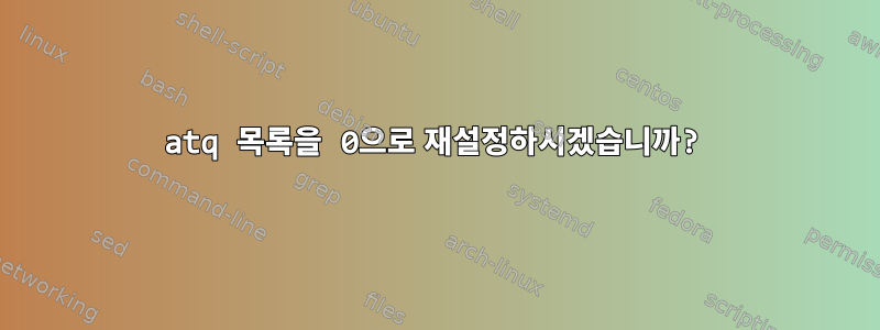 atq 목록을 0으로 재설정하시겠습니까?