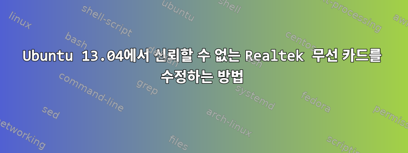 Ubuntu 13.04에서 신뢰할 수 없는 Realtek 무선 카드를 수정하는 방법