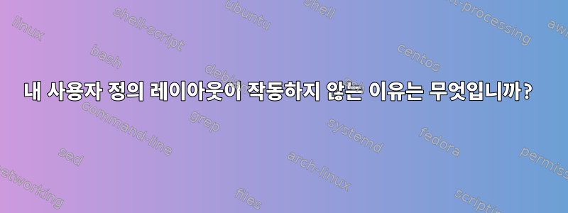 내 사용자 정의 레이아웃이 작동하지 않는 이유는 무엇입니까?