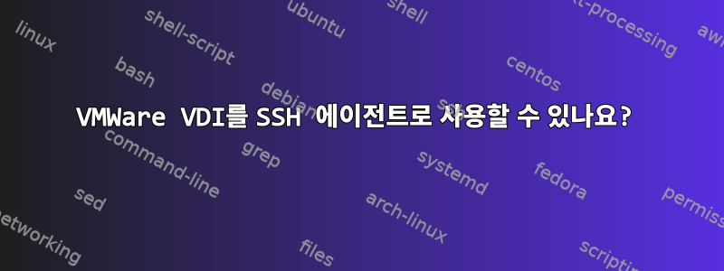 VMWare VDI를 SSH 에이전트로 사용할 수 있나요?