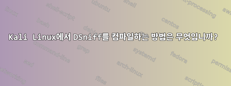 Kali Linux에서 DSniff를 컴파일하는 방법은 무엇입니까?