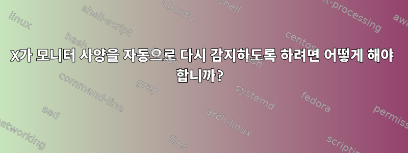 X가 모니터 사양을 자동으로 다시 감지하도록 하려면 어떻게 해야 합니까?