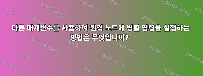 다른 매개변수를 사용하여 원격 노드에 병렬 명령을 실행하는 방법은 무엇입니까?