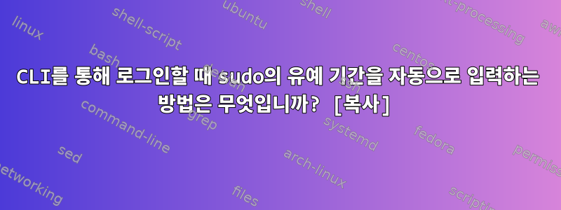 CLI를 통해 로그인할 때 sudo의 유예 기간을 자동으로 입력하는 방법은 무엇입니까? [복사]