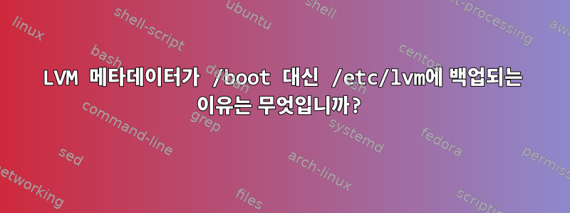 LVM 메타데이터가 /boot 대신 /etc/lvm에 백업되는 이유는 무엇입니까?