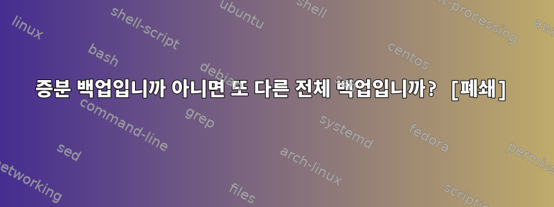 증분 백업입니까 아니면 또 다른 전체 백업입니까? [폐쇄]