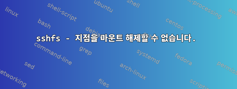 sshfs - 지점을 마운트 해제할 수 없습니다.