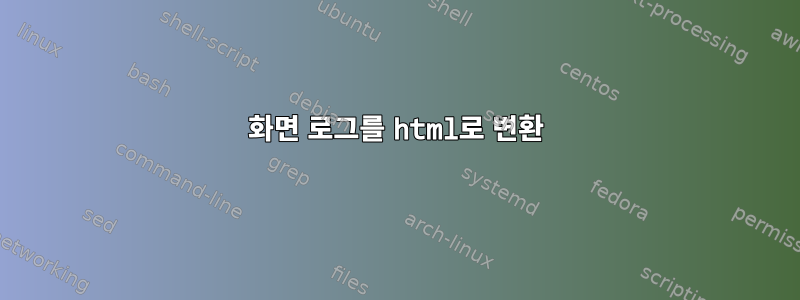 화면 로그를 html로 변환