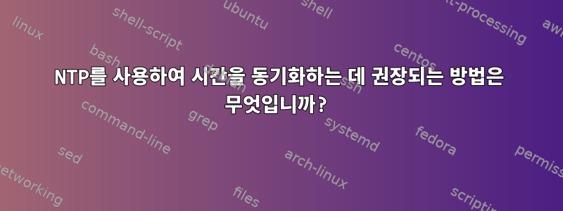 NTP를 사용하여 시간을 동기화하는 데 권장되는 방법은 무엇입니까?