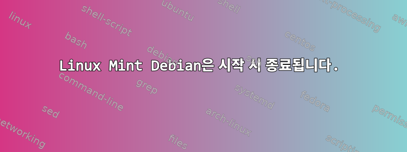 Linux Mint Debian은 시작 시 종료됩니다.