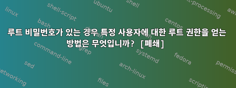 루트 비밀번호가 있는 경우 특정 사용자에 대한 루트 권한을 얻는 방법은 무엇입니까? [폐쇄]