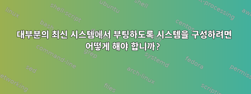 대부분의 최신 시스템에서 부팅하도록 시스템을 구성하려면 어떻게 해야 합니까?