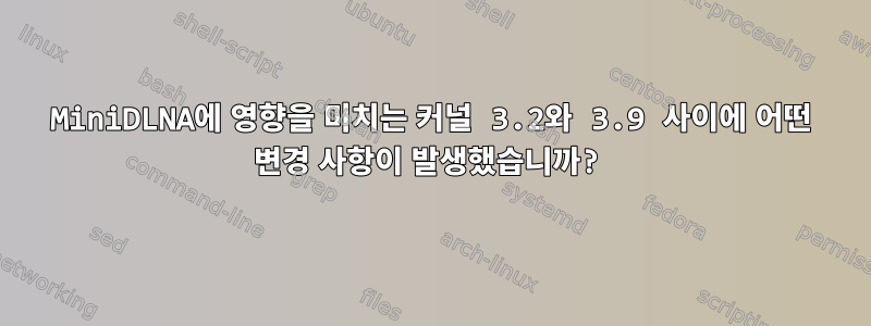 MiniDLNA에 영향을 미치는 커널 3.2와 3.9 사이에 어떤 변경 사항이 발생했습니까?