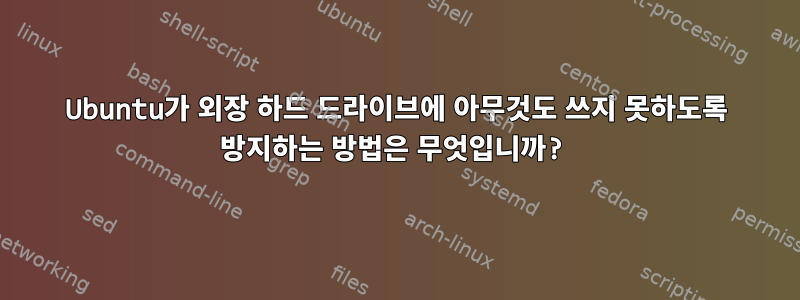 Ubuntu가 외장 하드 드라이브에 아무것도 쓰지 못하도록 방지하는 방법은 무엇입니까?