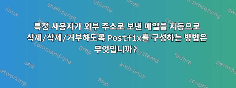 특정 사용자가 외부 주소로 보낸 메일을 자동으로 삭제/삭제/거부하도록 Postfix를 구성하는 방법은 무엇입니까?