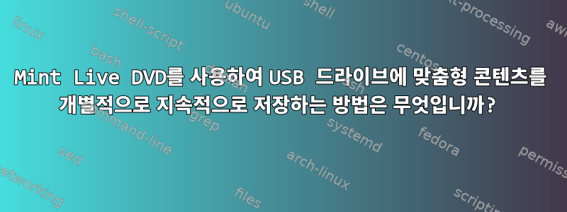 Mint Live DVD를 사용하여 USB 드라이브에 맞춤형 콘텐츠를 개별적으로 지속적으로 저장하는 방법은 무엇입니까?