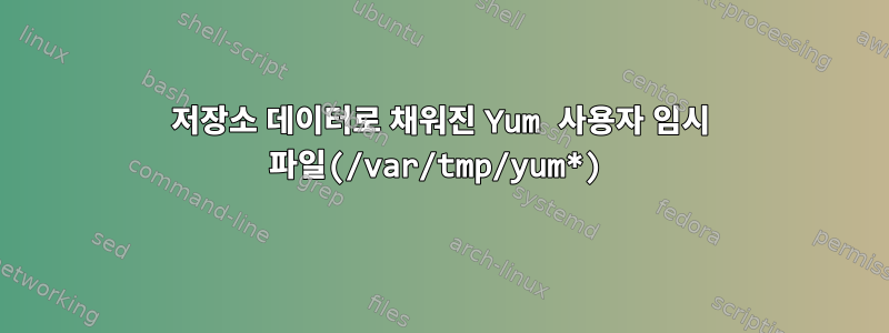 저장소 데이터로 채워진 Yum 사용자 임시 파일(/var/tmp/yum*)