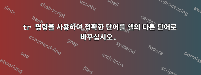 tr 명령을 사용하여 정확한 단어를 쉘의 다른 단어로 바꾸십시오.