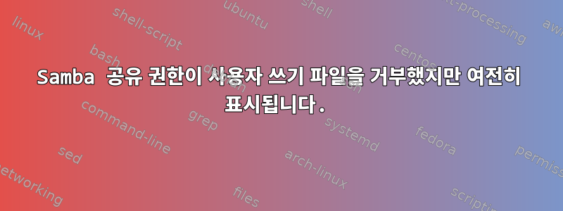 Samba 공유 권한이 사용자 쓰기 파일을 거부했지만 여전히 표시됩니다.